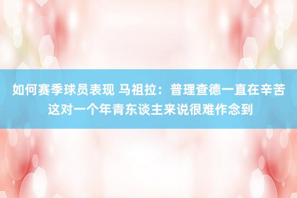 如何赛季球员表现 马祖拉：普理查德一直在辛苦 这对一个年青东谈主来说很难作念到