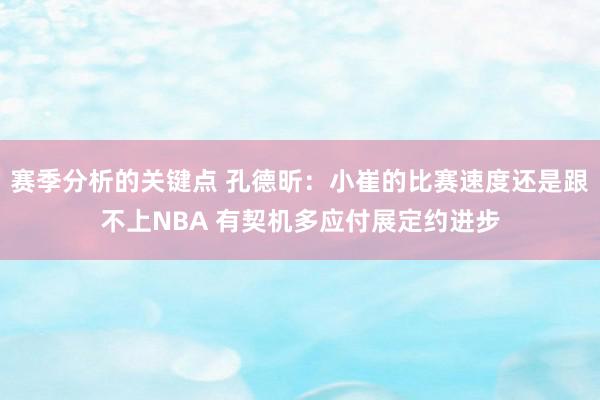 赛季分析的关键点 孔德昕：小崔的比赛速度还是跟不上NBA 有契机多应付展定约进步