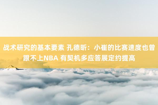 战术研究的基本要素 孔德昕：小崔的比赛速度也曾跟不上NBA 有契机多应答展定约提高