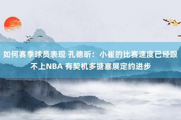 如何赛季球员表现 孔德昕：小崔的比赛速度已经跟不上NBA 有契机多搪塞展定约进步