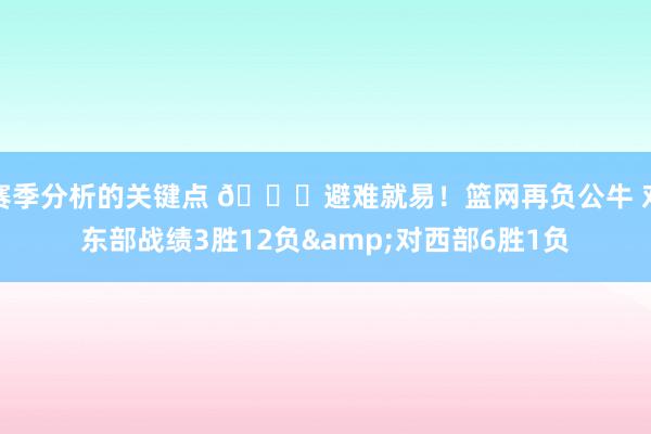 赛季分析的关键点 😅避难就易！篮网再负公牛 对东部战绩3胜12负&对西部6胜1负