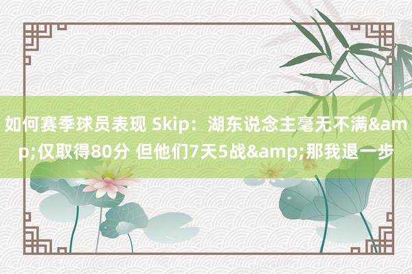 如何赛季球员表现 Skip：湖东说念主毫无不满&仅取得80分 但他们7天5战&那我退一步