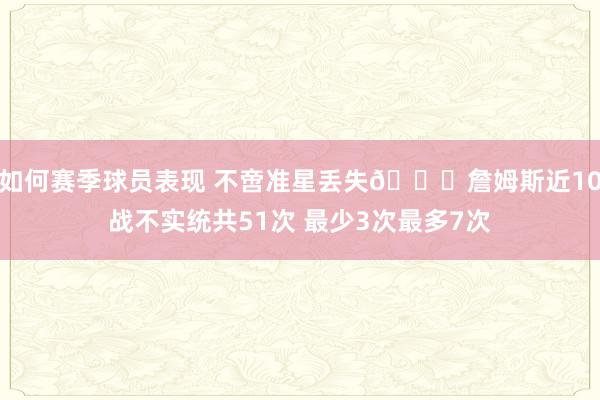 如何赛季球员表现 不啻准星丢失🙄詹姆斯近10战不实统共51次 最少3次最多7次