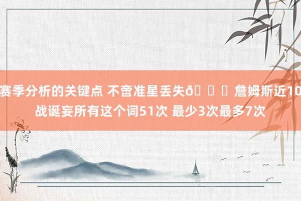 赛季分析的关键点 不啻准星丢失🙄詹姆斯近10战诞妄所有这个词51次 最少3次最多7次