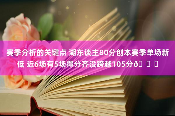 赛季分析的关键点 湖东谈主80分创本赛季单场新低 近6场有5场得分齐没跨越105分😑