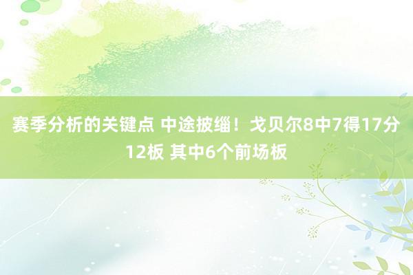 赛季分析的关键点 中途披缁！戈贝尔8中7得17分12板 其中6个前场板