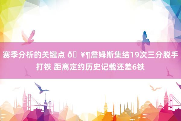 赛季分析的关键点 🥶詹姆斯集结19次三分脱手打铁 距离定约历史记载还差6铁