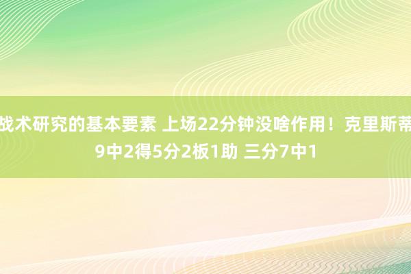 战术研究的基本要素 上场22分钟没啥作用！克里斯蒂9中2得5分2板1助 三分7中1