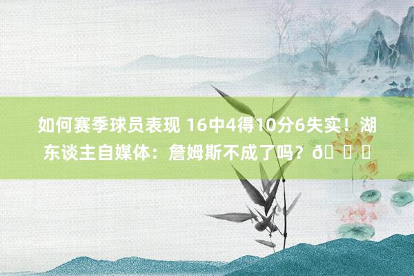 如何赛季球员表现 16中4得10分6失实！湖东谈主自媒体：詹姆斯不成了吗？💔