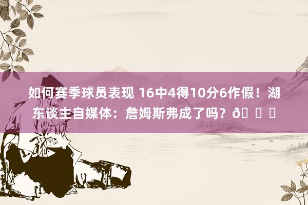 如何赛季球员表现 16中4得10分6作假！湖东谈主自媒体：詹姆斯弗成了吗？💔