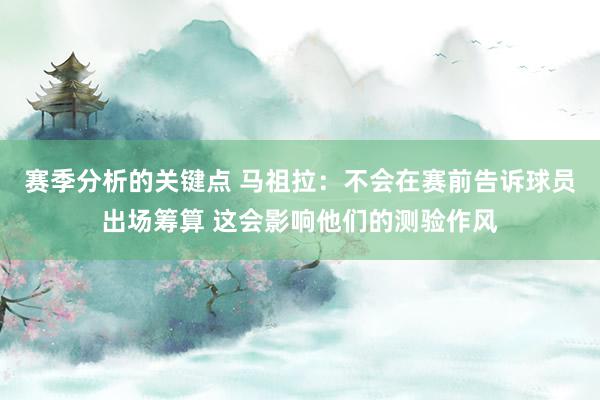 赛季分析的关键点 马祖拉：不会在赛前告诉球员出场筹算 这会影响他们的测验作风