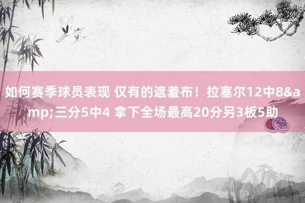 如何赛季球员表现 仅有的遮羞布！拉塞尔12中8&三分5中4 拿下全场最高20分另3板5助