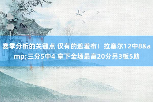 赛季分析的关键点 仅有的遮羞布！拉塞尔12中8&三分5中4 拿下全场最高20分另3板5助