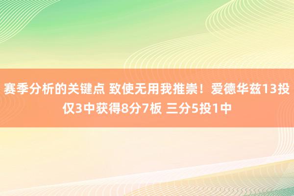 赛季分析的关键点 致使无用我推崇！爱德华兹13投仅3中获得8分7板 三分5投1中