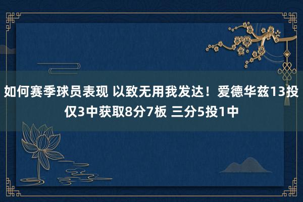 如何赛季球员表现 以致无用我发达！爱德华兹13投仅3中获取8分7板 三分5投1中