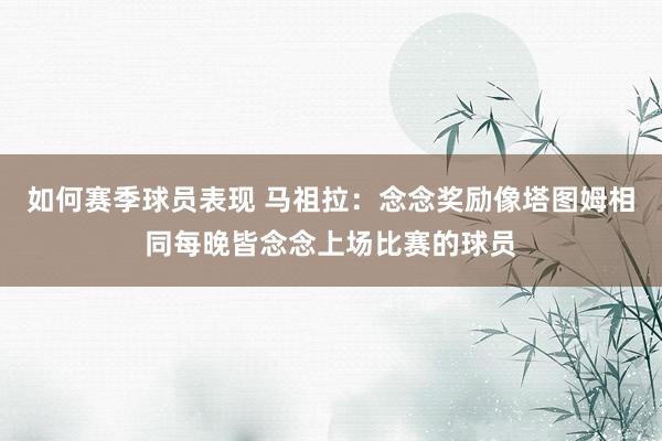 如何赛季球员表现 马祖拉：念念奖励像塔图姆相同每晚皆念念上场比赛的球员