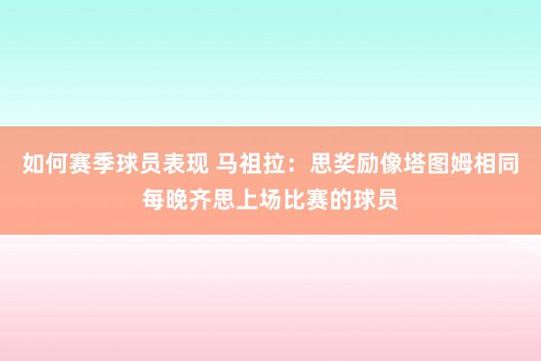 如何赛季球员表现 马祖拉：思奖励像塔图姆相同每晚齐思上场比赛的球员