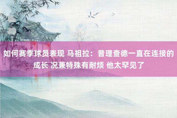 如何赛季球员表现 马祖拉：普理查德一直在连接的成长 况兼特殊有耐烦 他太罕见了