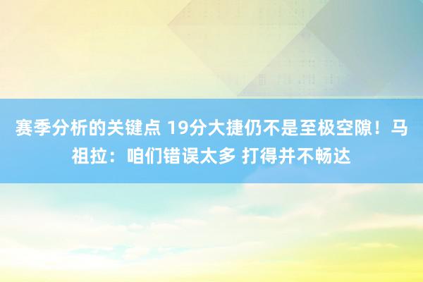 赛季分析的关键点 19分大捷仍不是至极空隙！马祖拉：咱们错误太多 打得并不畅达