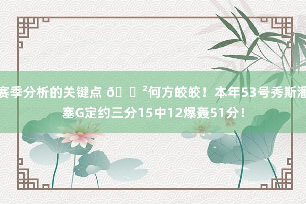 赛季分析的关键点 😲何方皎皎！本年53号秀斯潘塞G定约三分15中12爆轰51分！