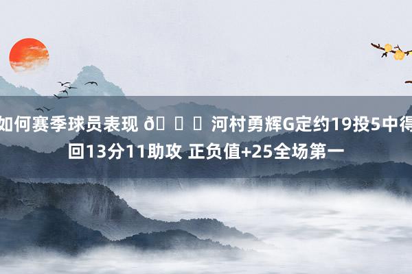 如何赛季球员表现 👀河村勇辉G定约19投5中得回13分11助攻 正负值+25全场第一