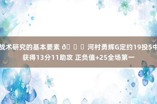 战术研究的基本要素 👀河村勇辉G定约19投5中获得13分11助攻 正负值+25全场第一