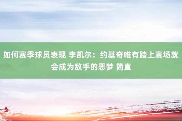 如何赛季球员表现 李凯尔：约基奇唯有踏上赛场就会成为敌手的恶梦 简直