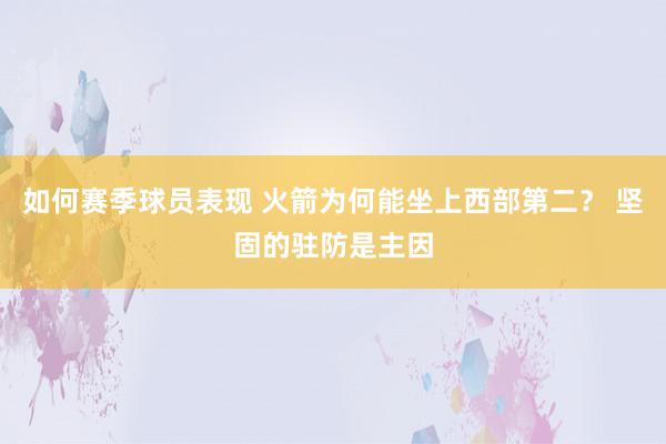 如何赛季球员表现 火箭为何能坐上西部第二？ 坚固的驻防是主因