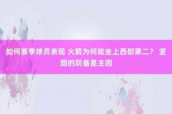 如何赛季球员表现 火箭为何能坐上西部第二？ 坚固的防备是主因