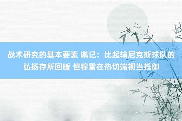 战术研究的基本要素 鹕记：比起输尼克斯球队的弘扬存所回暖 但穆雷在热切端视当抵御