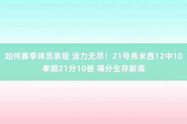 如何赛季球员表现 活力无尽！21号秀米西12中10孝顺21分10板 得分生存新高