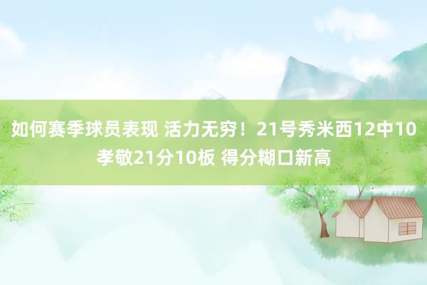 如何赛季球员表现 活力无穷！21号秀米西12中10孝敬21分10板 得分糊口新高