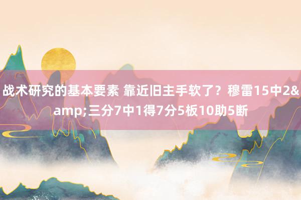 战术研究的基本要素 靠近旧主手软了？穆雷15中2&三分7中1得7分5板10助5断