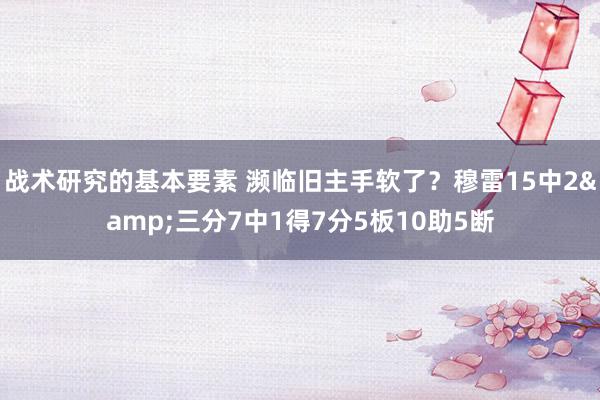 战术研究的基本要素 濒临旧主手软了？穆雷15中2&三分7中1得7分5板10助5断