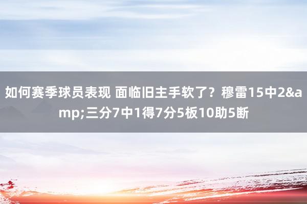 如何赛季球员表现 面临旧主手软了？穆雷15中2&三分7中1得7分5板10助5断