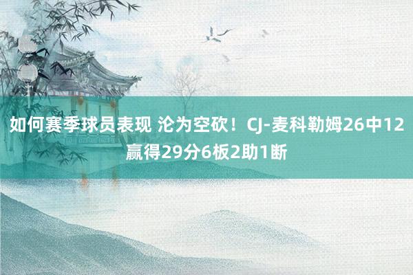 如何赛季球员表现 沦为空砍！CJ-麦科勒姆26中12赢得29分6板2助1断