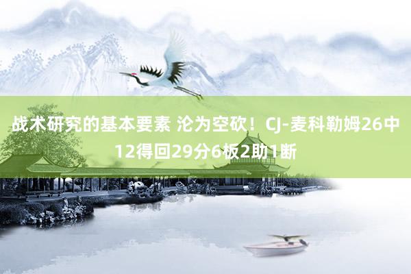 战术研究的基本要素 沦为空砍！CJ-麦科勒姆26中12得回29分6板2助1断