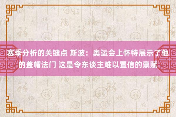 赛季分析的关键点 斯波：奥运会上怀特展示了他的盖帽法门 这是令东谈主难以置信的禀赋