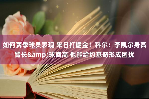 如何赛季球员表现 来日打掘金！科尔：李凯尔身高臂长&球商高 他能给约基奇形成困扰