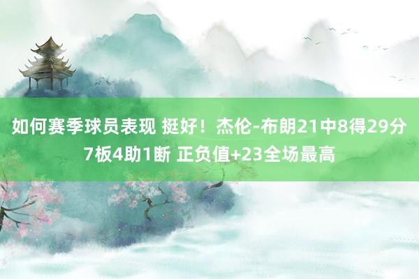 如何赛季球员表现 挺好！杰伦-布朗21中8得29分7板4助1断 正负值+23全场最高