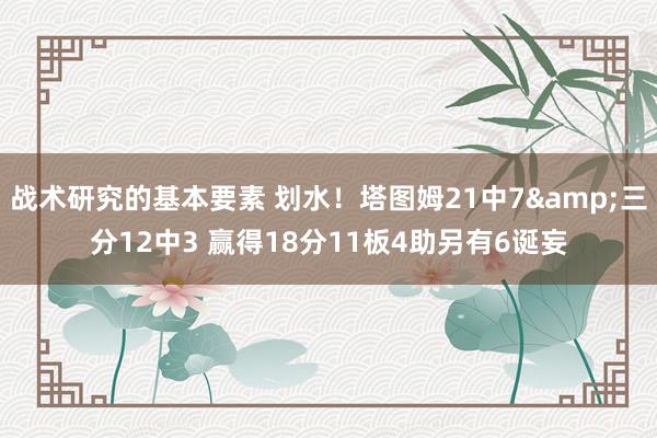 战术研究的基本要素 划水！塔图姆21中7&三分12中3 赢得18分11板4助另有6诞妄