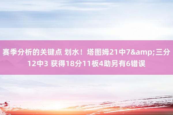 赛季分析的关键点 划水！塔图姆21中7&三分12中3 获得18分11板4助另有6错误