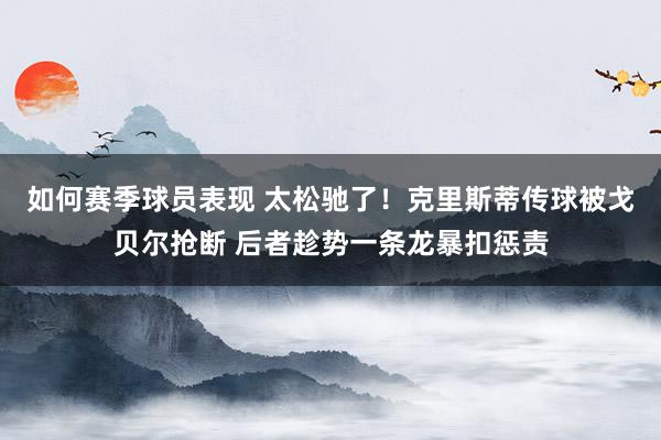 如何赛季球员表现 太松驰了！克里斯蒂传球被戈贝尔抢断 后者趁势一条龙暴扣惩责