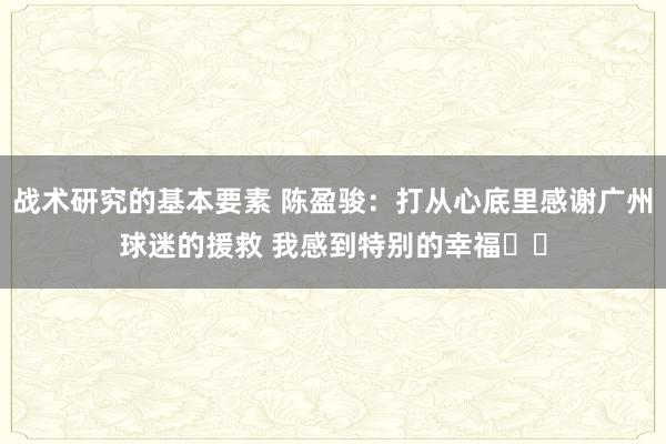 战术研究的基本要素 陈盈骏：打从心底里感谢广州球迷的援救 我感到特别的幸福❤️