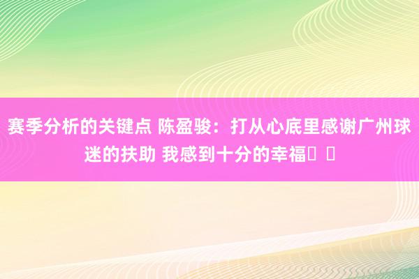 赛季分析的关键点 陈盈骏：打从心底里感谢广州球迷的扶助 我感到十分的幸福❤️