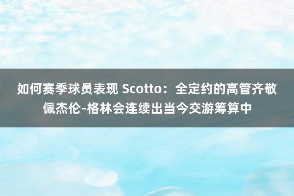 如何赛季球员表现 Scotto：全定约的高管齐敬佩杰伦-格林会连续出当今交游筹算中