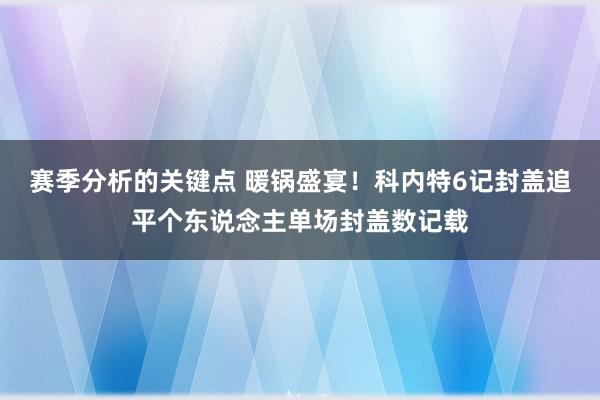 赛季分析的关键点 暖锅盛宴！科内特6记封盖追平个东说念主单场封盖数记载