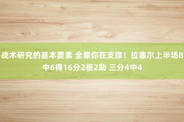 战术研究的基本要素 全靠你在支撑！拉塞尔上半场8中6得16分2板2助 三分4中4