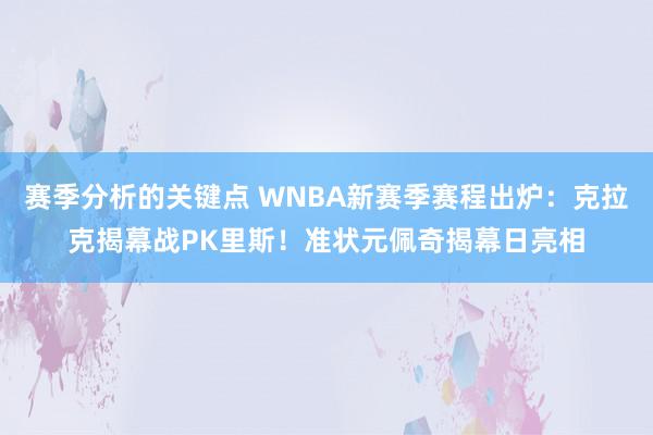 赛季分析的关键点 WNBA新赛季赛程出炉：克拉克揭幕战PK里斯！准状元佩奇揭幕日亮相