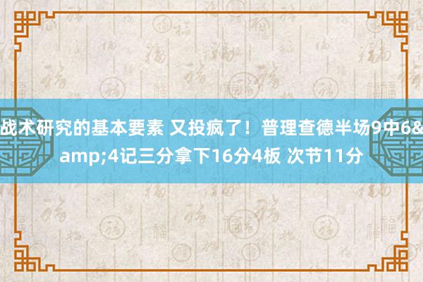 战术研究的基本要素 又投疯了！普理查德半场9中6&4记三分拿下16分4板 次节11分